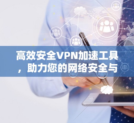 高效安全VPN加速工具,助力您的网络安全与效率提升