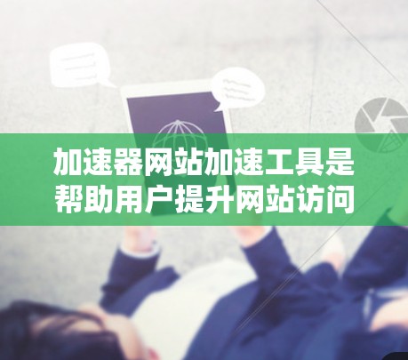 加速器网站加速工具是帮助用户提升网站访问速度的重要工具,涵盖了服务器信息查看、网站结构分析、恶意代码识别和优化建议等多个方面。以下是对这些工具的详细介绍