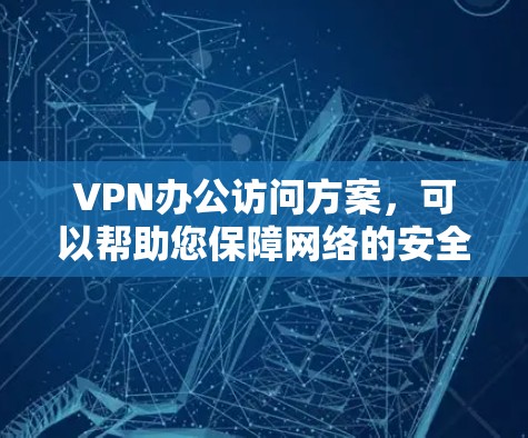 VPN办公访问方案,可以帮助您保障网络的安全性。以下是一步步的指南,帮助您顺利使用VPN