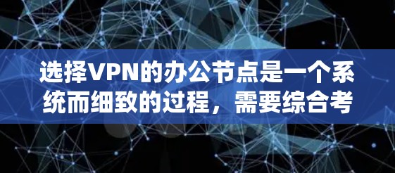 选择VPN的办公节点是一个系统而细致的过程，需要综合考虑多个因素。以下是一个有条理的步骤指南，帮助您高效地完成这一过程