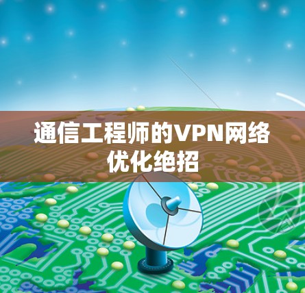 通信工程师的VPN网络优化绝招 通信工程师的VPN网络优化绝招