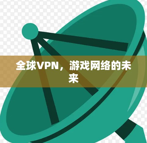 全球VPN,游戏网络的未来 全球VPN,游戏网络的未来