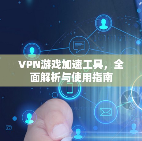 VPN游戏加速工具,全面解析与使用指南