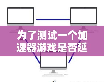 为了测试一个加速器游戏是否延迟,可以按照以下步骤进行 为了测试一个加速器游戏是否延迟,可以按照以下步骤进行