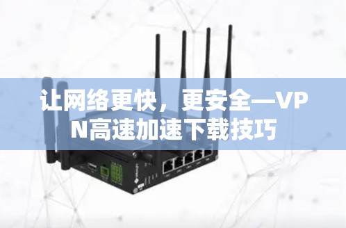 让网络更快,更安全—VPN高速加速下载技巧 让网络更快,更安全—VPN高速加速下载技巧