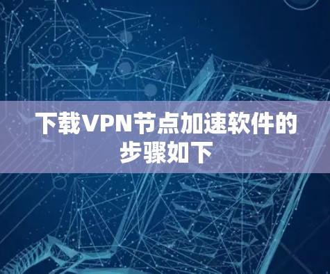 下载VPN节点加速软件的步骤如下 下载VPN节点加速软件的步骤如下