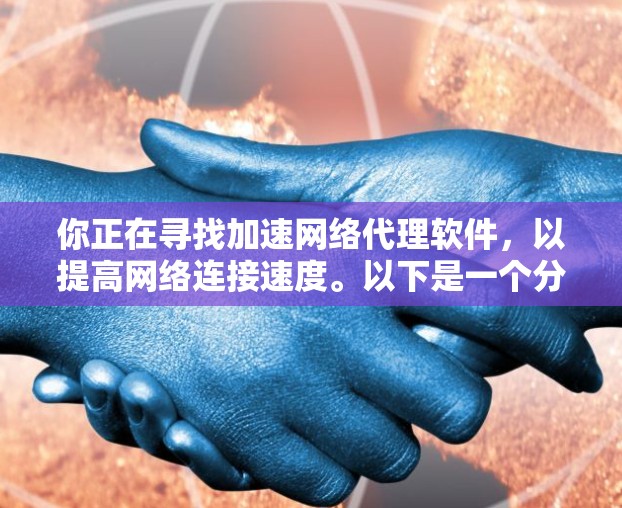 你正在寻找加速网络代理软件，以提高网络连接速度。以下是一个分步指南，帮助你选择和安装合适的软件