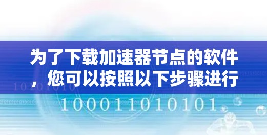 为了下载加速器节点的软件,您可以按照以下步骤进行 为了下载加速器节点的软件,您可以按照以下步骤进行