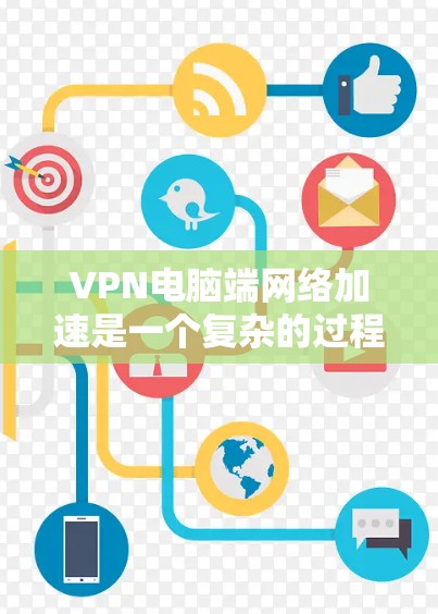 VPN电脑端网络加速是一个复杂的过程,需要综合考虑多个因素。以下是一个逐步的指南,帮助您完成这一过程