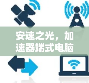 安速之光，加速器端式电脑客户端助力你的高效办公
