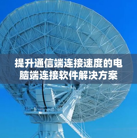 提升通信端连接速度的电脑端连接软件解决方案