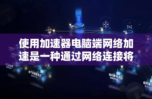 使用加速器电脑端网络加速是一种通过网络连接将本地电脑上的加速软件与目标服务器连接,实现远程加速数据的技术。以下是使用加速器电脑端网络加速的详细步骤 使用加速器电脑端网络加速是一种通过网络连接将本地电脑上的加速软件与目标服务器连接,实现远程加速数据的技术。以下是使用加速器电脑端网络加速的详细步骤