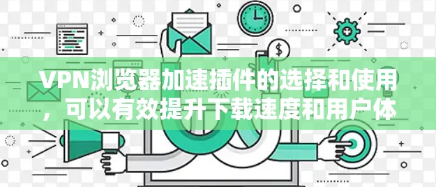 VPN浏览器加速插件的选择和使用，可以有效提升下载速度和用户体验。以下是一些常见的VPN加速插件及其使用方法，帮助你提升VPN体验