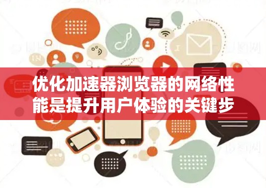 优化加速器浏览器的网络性能是提升用户体验的关键步骤。以下是一个系统化的指南,帮助您系统地优化加速器浏览器