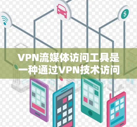 VPN流媒体访问工具是一种通过VPN技术访问国外流媒体平台的技术，帮助用户轻松获取喜欢的流媒体内容。以下是一些关键点的总结