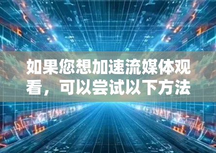 如果您想加速流媒体观看，可以尝试以下方法