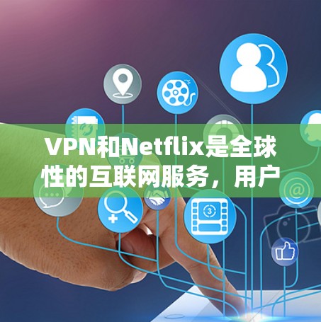 VPN和Netflix是全球性的互联网服务，用户可以通过特定的访问工具连接到它们。以下是访问VPN和Netflix的具体步骤