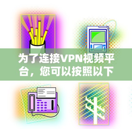 为了连接VPN视频平台，您可以按照以下步骤进行操作