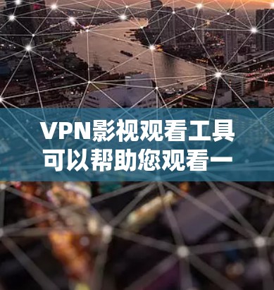 VPN影视观看工具可以帮助您观看一些VPN提供的电影、电视剧等内容。以下是一些常见的VPN影视观看工具及其特点