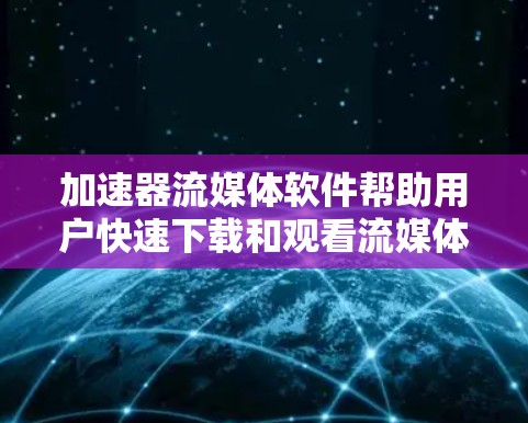 加速器流媒体软件帮助用户快速下载和观看流媒体内容，是现代用户获取优质内容的重要工具。以下是一步步的指南，帮助您有效使用加速器流媒体软件
