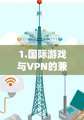 1.国际游戏与VPN的兼容性