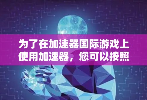 为了在加速器国际游戏上使用加速器，您可以按照以下步骤进行