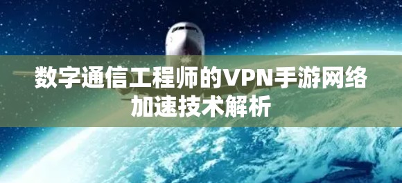 数字通信工程师的VPN手游网络加速技术解析