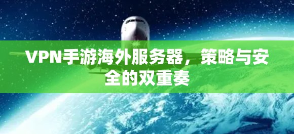 VPN手游海外服务器，策略与安全的双重奏
