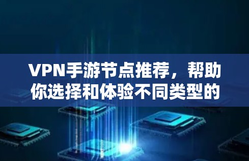 VPN手游节点推荐，帮助你选择和体验不同类型的游戏内容。以下是一些受欢迎的VPN手游节点，涵盖角色、战斗、资源管理、世界探索等