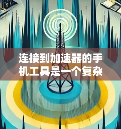 连接到加速器的手机工具是一个复杂但可行的过程，以下是逐步指南