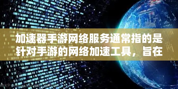 加速器手游网络服务通常指的是针对手游的网络加速工具，旨在提升游戏性能，减少网络延迟和加载时间。以下是几个常见的加速器及其使用方法