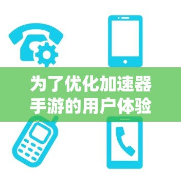 为了优化加速器手游的用户体验，以下是一个系统的方案，涵盖推荐工具、推荐游戏类型、优化方法以及用户体验扩展功能