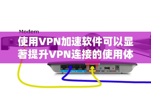 使用VPN加速软件可以显著提升VPN连接的使用体验，但需要注意以下几点，以确保安全和稳定性