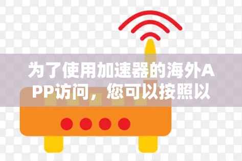 为了使用加速器的海外APP访问，您可以按照以下步骤进行操作