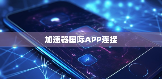 加速器国际APP连接 加速器国际APP连接