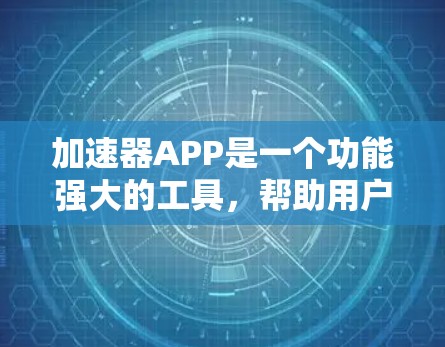 加速器APP是一个功能强大的工具，帮助用户提升网页、视频和音频加载速度。以下是关于加速器APP的详细分析和建议
