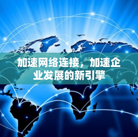 加速网络连接,加速企业发展的新引擎 加速网络连接,加速企业发展的新引擎