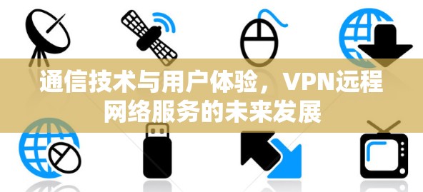 通信技术与用户体验，VPN远程网络服务的未来发展