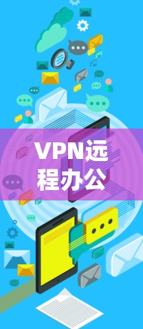 VPN远程办公加速是一种通过VPN连接到远程服务器的技术，用于提升远程办公的效率和响应速度。以下是关于VPN远程办公加速的详细分析和步骤