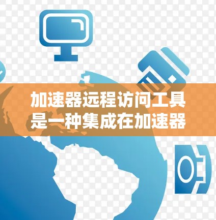 加速器远程访问工具是一种集成在加速器上的功能,允许用户在任何设备上使用这些加速器,包括手机、平板和电脑。以下是关于该工具的详细介绍 加速器远程访问工具是一种集成在加速器上的功能,允许用户在任何设备上使用这些加速器,包括手机、平板和电脑。以下是关于该工具的详细介绍