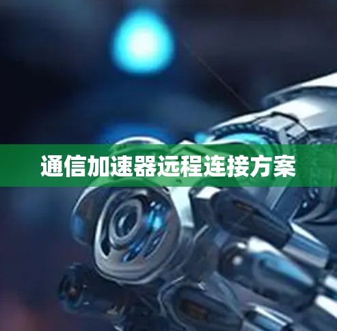 通信加速器远程连接方案