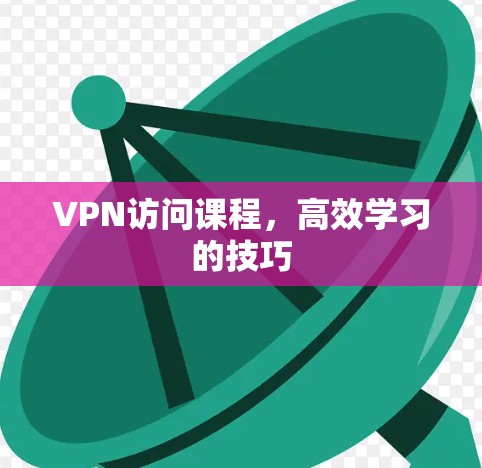 VPN访问课程,高效学习的技巧 VPN访问课程,高效学习的技巧