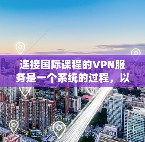 连接国际课程的VPN服务是一个系统的过程，以下是一步步的指南