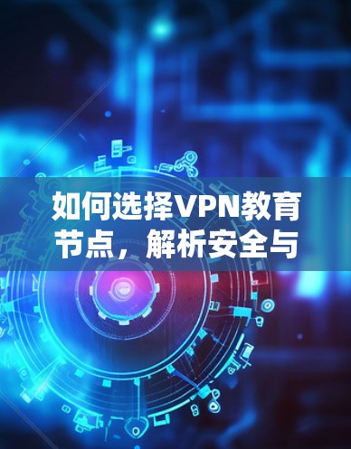 如何选择VPN教育节点，解析安全与教育价值的平衡