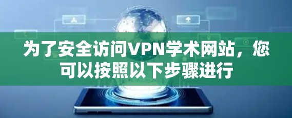 为了安全访问VPN学术网站，您可以按照以下步骤进行