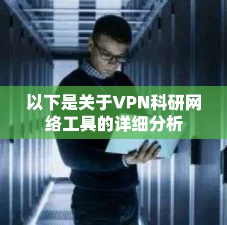 以下是关于VPN科研网络工具的详细分析