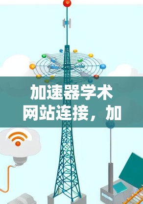 加速器学术网站连接，加速你的学术探索之旅