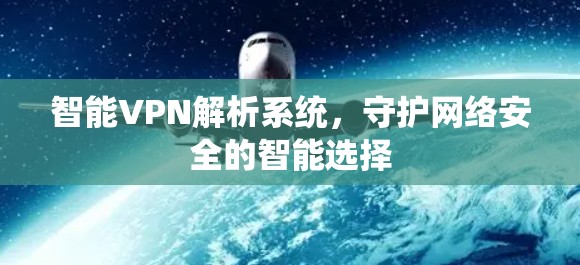 智能VPN解析系统，守护网络安全的智能选择