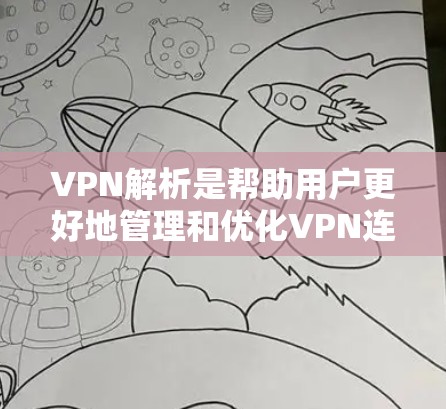 VPN解析是帮助用户更好地管理和优化VPN连接的步骤，通常包括以下步骤
