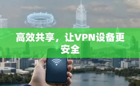 高效共享,让VPN设备更安全 高效共享,让VPN设备更安全